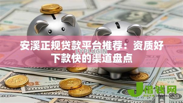 安溪正规贷款平台推荐:资质好下款快的渠道盘点 安溪正规贷款平台推荐:资质好下款快的渠道盘点