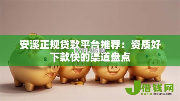 安溪正规贷款平台推荐:资质好下款快的渠道盘点 安溪正规贷款平台推荐:资质好下款快的渠道盘点