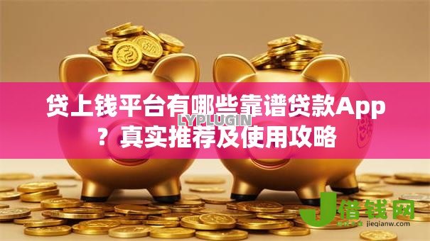 贷上钱平台有哪些靠谱贷款App?真实推荐及使用攻略 贷上钱平台有哪些靠谱贷款App?真实推荐及使用攻略