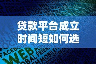 贷款平台成立时间短如何选?靠谱机构筛选指南 贷款平台成立时间短如何选?靠谱机构筛选指南