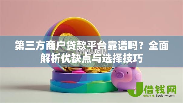 第三方商户贷款平台靠谱吗?全面解析优缺点与选择技巧 第三方商户贷款平台靠谱吗?全面解析优缺点与选择技巧