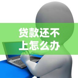贷款还不上怎么办？10个实用方法帮你化解债务危机