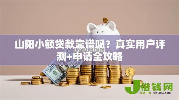 山阳小额贷款靠谱吗?真实用户评测+申请全攻略 山阳小额贷款靠谱吗?真实用户评测+申请全攻略