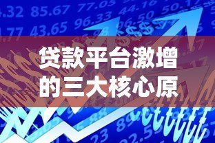 贷款平台激增的三大核心原因解析 贷款平台激增的三大核心原因解析