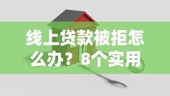 线上贷款被拒怎么办?8个实用解决方法助你快速补救 线上贷款被拒怎么办?8个实用解决方法助你快速补救