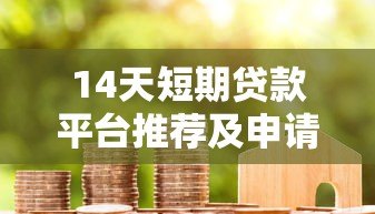 14天短期贷款平台推荐及申请注意事项