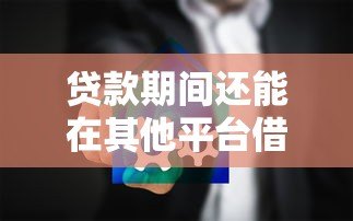贷款期间还能在其他平台借钱吗?这5个影响必须提前知道 贷款期间还能在其他平台借钱吗?这5个影响必须提前知道