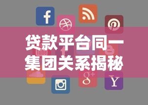 贷款平台同一集团关系揭秘：这些产品竟是一家的