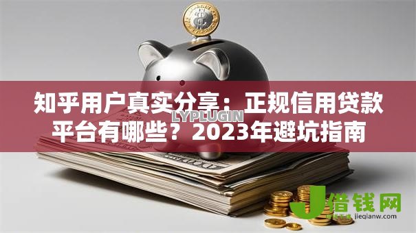 知乎用户真实分享：正规信用贷款平台有哪些？2023年避坑指南