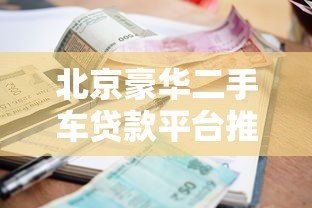 北京豪华二手车贷款平台推荐：低利率、高额度、灵活期限