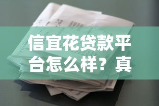 信宜花贷款平台怎么样?真实使用体验与风险分析 信宜花贷款平台怎么样?真实使用体验与风险分析
