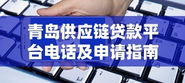 青岛供应链贷款平台电话及申请指南 青岛供应链贷款平台电话及申请指南