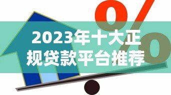 2023年十大正规贷款平台推荐:安全靠谱的借款渠道盘点 2023年十大正规贷款平台推荐:安全靠谱的借款渠道盘点