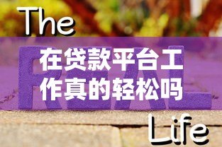 在贷款平台工作真的轻松吗?真实从业者揭秘行业现状 在贷款平台工作真的轻松吗?真实从业者揭秘行业现状