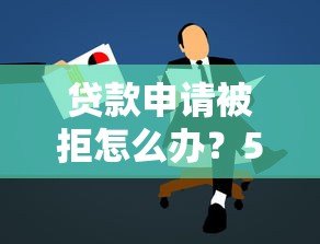 贷款申请被拒怎么办？5个步骤教你解决难题