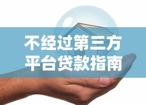 不经过第三方平台贷款指南:银行直贷与个人借贷全解析 不经过第三方平台贷款指南:银行直贷与个人借贷全解析