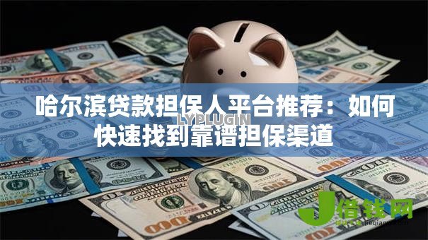 哈尔滨贷款担保人平台推荐:如何快速找到靠谱担保渠道 哈尔滨贷款担保人平台推荐:如何快速找到靠谱担保渠道