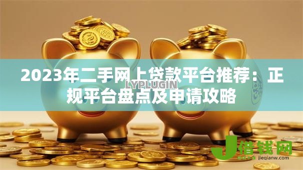 2023年二手网上贷款平台推荐：正规平台盘点及申请攻略