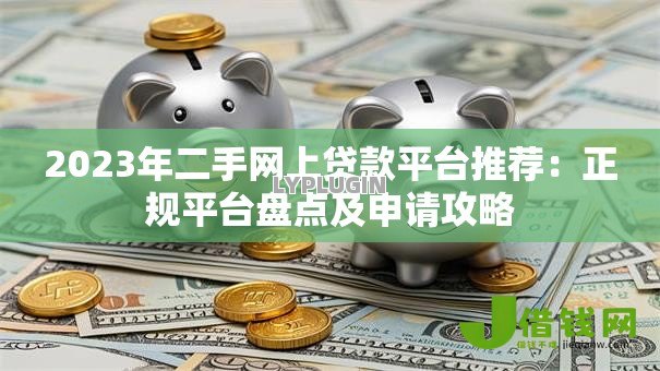 2023年二手网上贷款平台推荐：正规平台盘点及申请攻略