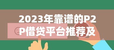 2023年靠谱的P2P借贷平台推荐及选择指南 2023年靠谱的P2P借贷平台推荐及选择指南