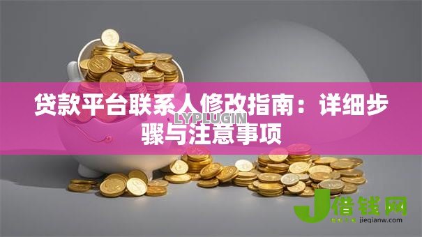 贷款平台联系人修改指南:详细步骤与注意事项 贷款平台联系人修改指南:详细步骤与注意事项