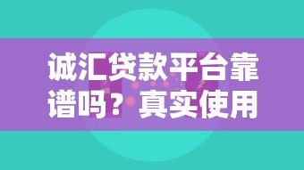 诚汇贷款平台靠谱吗?真实使用体验与全面解析 诚汇贷款平台靠谱吗?真实使用体验与全面解析