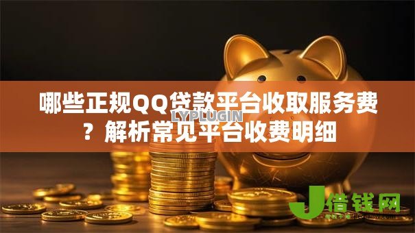 哪些正规QQ贷款平台收取服务费?解析常见平台收费明细 哪些正规QQ贷款平台收取服务费?解析常见平台收费明细