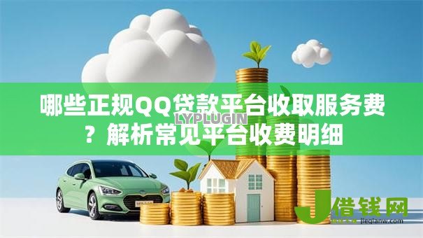 哪些正规QQ贷款平台收取服务费?解析常见平台收费明细 哪些正规QQ贷款平台收取服务费?解析常见平台收费明细