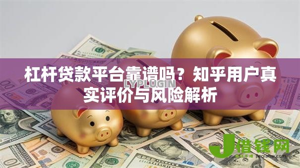 杠杆贷款平台靠谱吗？知乎用户真实评价与风险解析