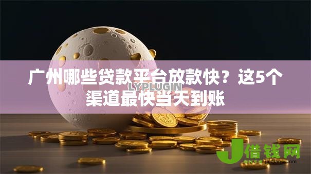 广州哪些贷款平台放款快?这5个渠道最快当天到账 广州哪些贷款平台放款快?这5个渠道最快当天到账