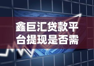 鑫巨汇贷款平台提现是否需要申请VIP?全面解析会员特权与费用 鑫巨汇贷款平台提现是否需要申请VIP?全面解析会员特权与费用