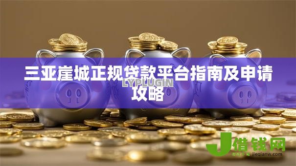 三亚崖城正规贷款平台指南及申请攻略 三亚崖城正规贷款平台指南及申请攻略