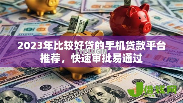 2023年比较好贷的手机贷款平台推荐，快速审批易通过