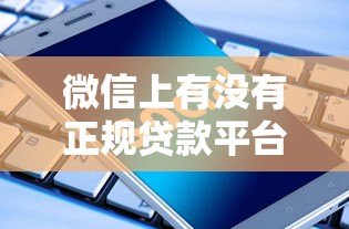 微信上有没有正规贷款平台?实测推荐这5个靠谱渠道 微信上有没有正规贷款平台?实测推荐这5个靠谱渠道