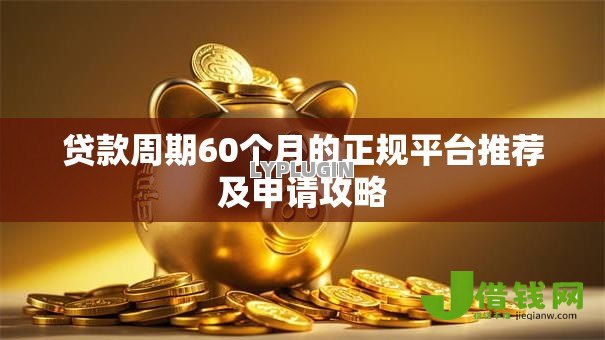 贷款周期60个月的正规平台推荐及申请攻略 贷款周期60个月的正规平台推荐及申请攻略