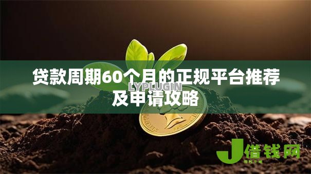 贷款周期60个月的正规平台推荐及申请攻略 贷款周期60个月的正规平台推荐及申请攻略