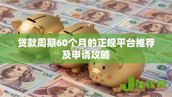 贷款周期60个月的正规平台推荐及申请攻略 贷款周期60个月的正规平台推荐及申请攻略