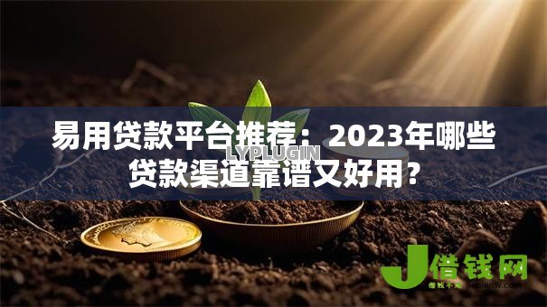 易用贷款平台推荐:2023年哪些贷款渠道靠谱又好用? 易用贷款平台推荐:2023年哪些贷款渠道靠谱又好用?