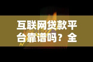 互联网贷款平台靠谱吗?全面解析优势风险与选择技巧 互联网贷款平台靠谱吗?全面解析优势风险与选择技巧