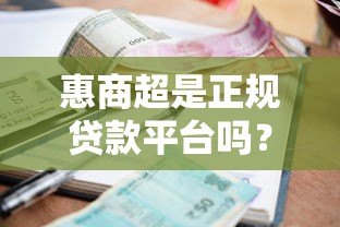 惠商超是正规贷款平台吗?资质、利息、安全性全面解析 惠商超是正规贷款平台吗?资质、利息、安全性全面解析