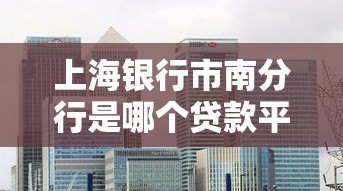 上海银行市南分行是哪个贷款平台?真实贷款产品及申请指南 上海银行市南分行是哪个贷款平台?真实贷款产品及申请指南