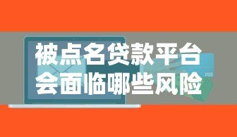 被点名贷款平台会面临哪些风险?贷款用户必看注意事项 被点名贷款平台会面临哪些风险?贷款用户必看注意事项