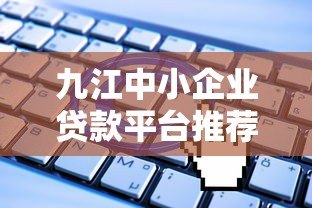 九江中小企业贷款平台推荐:快速申请低息融资指南 九江中小企业贷款平台推荐:快速申请低息融资指南