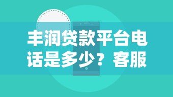 丰润贷款平台电话是多少?客服热线及贷款办理指南 丰润贷款平台电话是多少?客服热线及贷款办理指南