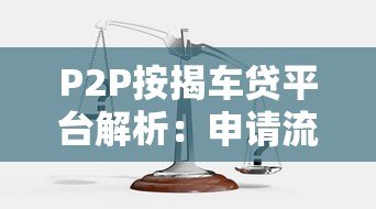 P2P按揭车贷平台解析:申请流程、风险与选择技巧 P2P按揭车贷平台解析:申请流程、风险与选择技巧
