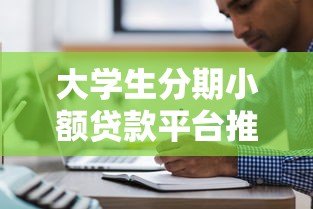 大学生分期小额贷款平台推荐与注意事项 大学生分期小额贷款平台推荐与注意事项