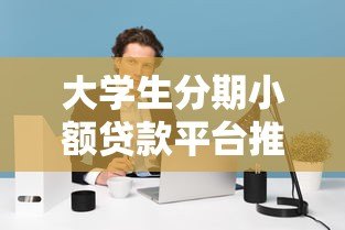 大学生分期小额贷款平台推荐与注意事项 大学生分期小额贷款平台推荐与注意事项