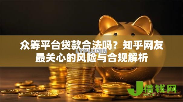 众筹平台贷款合法吗?知乎网友最关心的风险与合规解析 众筹平台贷款合法吗?知乎网友最关心的风险与合规解析