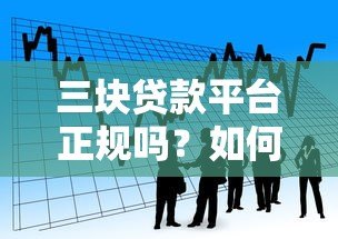 三块贷款平台正规吗?如何识别靠谱借贷渠道 三块贷款平台正规吗?如何识别靠谱借贷渠道