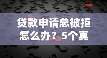 贷款申请总被拒怎么办?5个真实原因及补救办法 贷款申请总被拒怎么办?5个真实原因及补救办法
